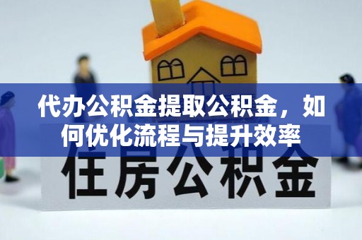 和田代办公积金提取公积金，如何优化流程与提升效率