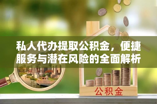 和田私人代办提取公积金，便捷服务与潜在风险的全面解析