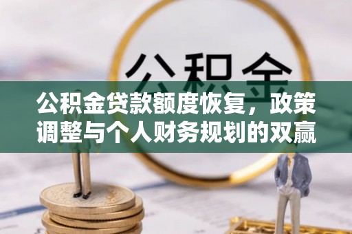 和田公积金贷款额度恢复，政策调整与个人财务规划的双赢之道