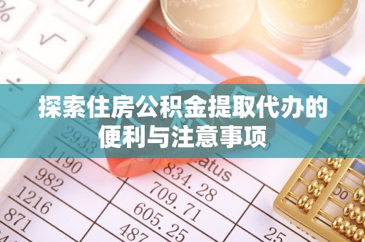 和田探索住房公积金提取代办的便利与注意事项