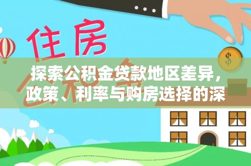 和田探索公积金贷款地区差异，政策、利率与购房选择的深度解析