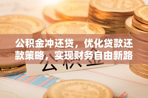 和田公积金冲还贷，优化贷款还款策略，实现财务自由新路径