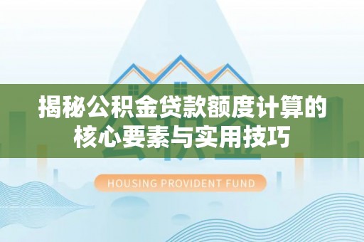和田揭秘公积金贷款额度计算的核心要素与实用技巧