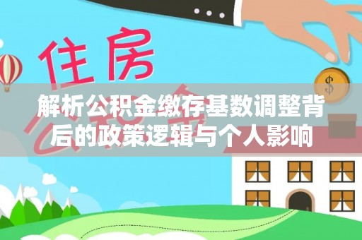 和田解析公积金缴存基数调整背后的政策逻辑与个人影响