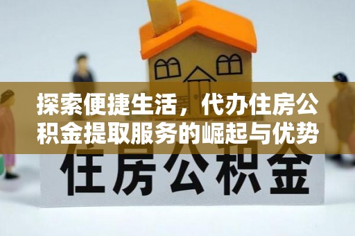 和田探索便捷生活，代办住房公积金提取服务的崛起与优势