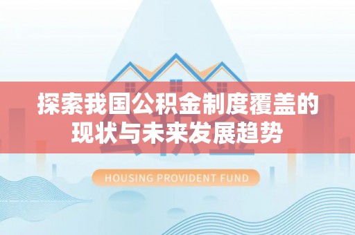 和田探索我国公积金制度覆盖的现状与未来发展趋势