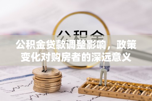 和田公积金贷款调整影响，政策变化对购房者的深远意义