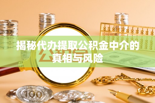 和田揭秘代办提取公积金中介的真相与风险