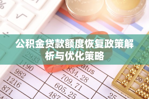 和田公积金贷款额度恢复政策解析与优化策略