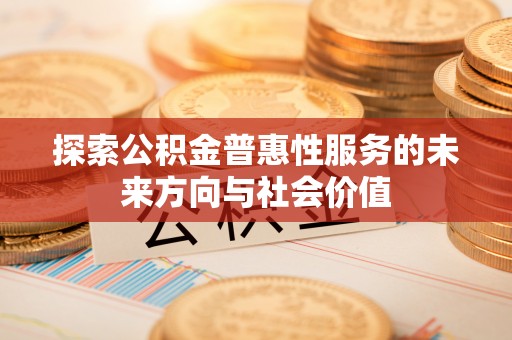 和田探索公积金普惠性服务的未来方向与社会价值