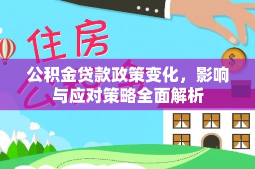 和田公积金贷款政策变化，影响与应对策略全面解析