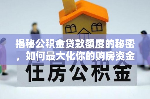 和田揭秘公积金贷款额度的秘密，如何最大化你的购房资金