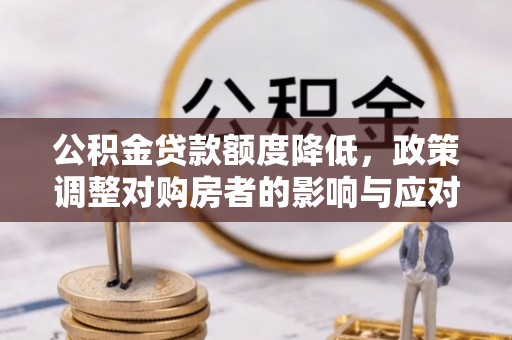和田公积金贷款额度降低，政策调整对购房者的影响与应对策略