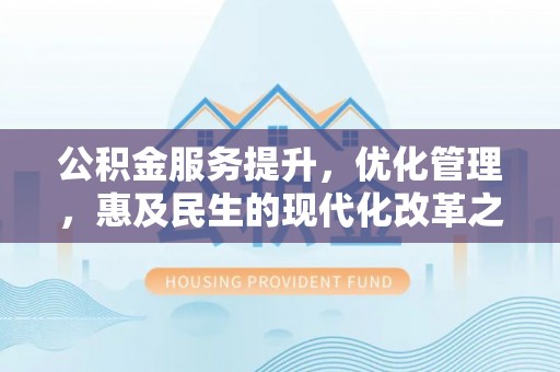 和田公积金服务提升，优化管理，惠及民生的现代化改革之路