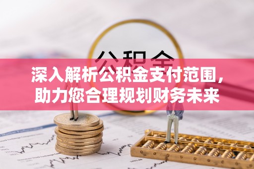 和田深入解析公积金支付范围，助力您合理规划财务未来