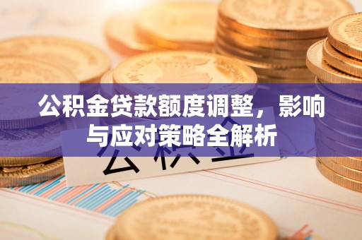 和田公积金贷款额度调整，影响与应对策略全解析