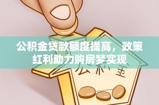 和田公积金贷款额度提高，政策红利助力购房梦实现