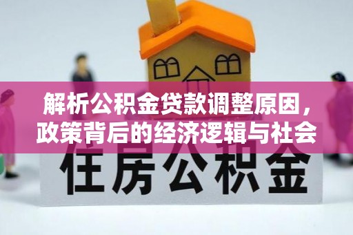 和田解析公积金贷款调整原因，政策背后的经济逻辑与社会影响