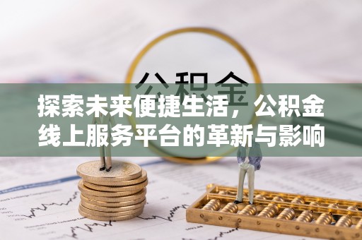 和田探索未来便捷生活，公积金线上服务平台的革新与影响
