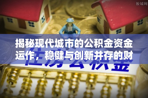和田揭秘现代城市的公积金资金运作，稳健与创新并存的财富管理之道