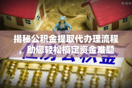 和田揭秘公积金提取代办理流程，助您轻松搞定资金难题