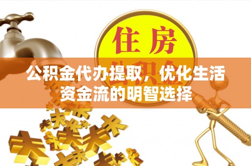 和田公积金代办提取，优化生活资金流的明智选择