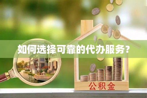 和田如何选择可靠的代办服务？