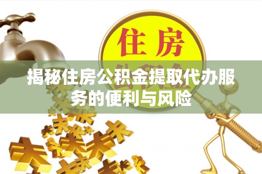 和田揭秘住房公积金提取代办服务的便利与风险