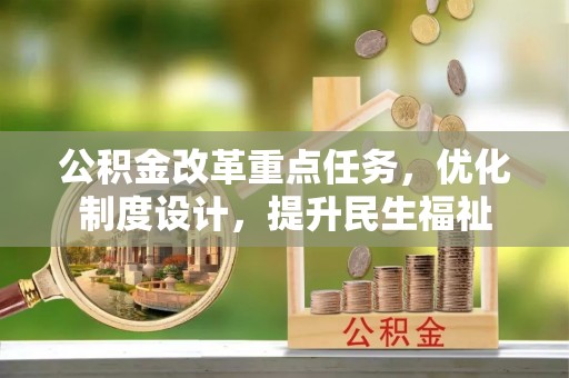 和田公积金改革重点任务，优化制度设计，提升民生福祉