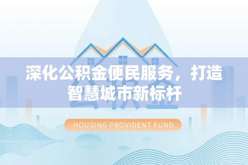 和田深化公积金便民服务，打造智慧城市新标杆