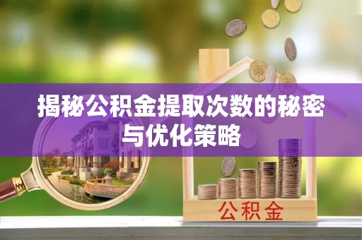 和田揭秘公积金提取次数的秘密与优化策略
