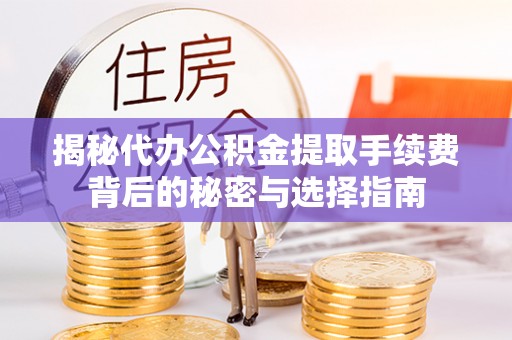 和田揭秘代办公积金提取手续费背后的秘密与选择指南