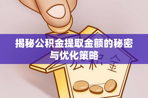 和田揭秘公积金提取金额的秘密与优化策略