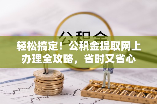 和田轻松搞定！公积金提取网上办理全攻略，省时又省心