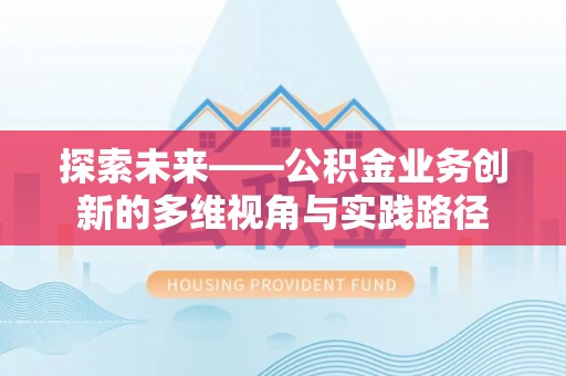 和田探索未来——公积金业务创新的多维视角与实践路径