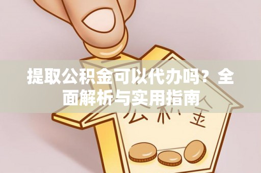 和田提取公积金可以代办吗？全面解析与实用指南
