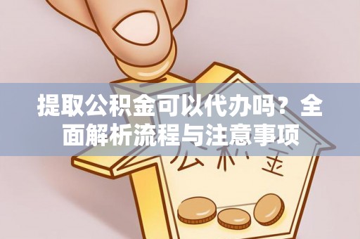 和田提取公积金可以代办吗？全面解析流程与注意事项