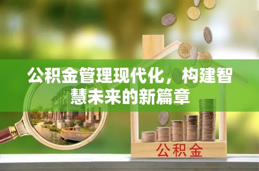 和田公积金管理现代化，构建智慧未来的新篇章