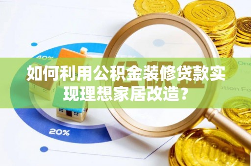 和田如何利用公积金装修贷款实现理想家居改造？