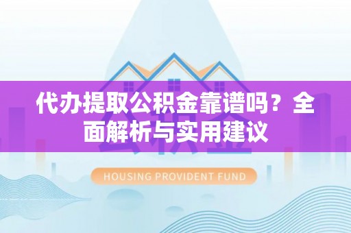 和田代办提取公积金靠谱吗？全面解析与实用建议