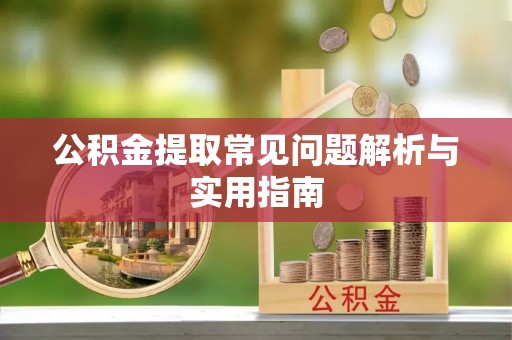 和田公积金提取常见问题解析与实用指南