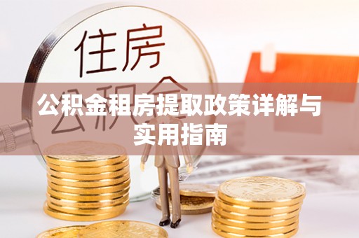 和田公积金租房提取政策详解与实用指南