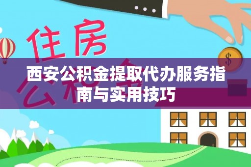 和田西安公积金提取代办服务指南与实用技巧