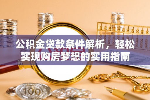 和田公积金贷款条件解析，轻松实现购房梦想的实用指南
