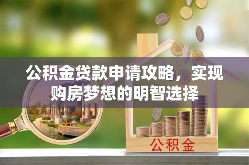 和田公积金贷款申请攻略，实现购房梦想的明智选择