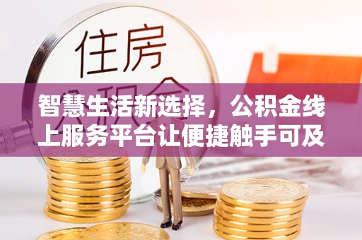 和田智慧生活新选择，公积金线上服务平台让便捷触手可及