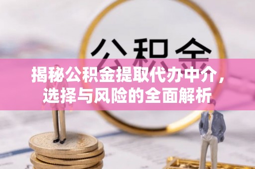 和田揭秘公积金提取代办中介，选择与风险的全面解析