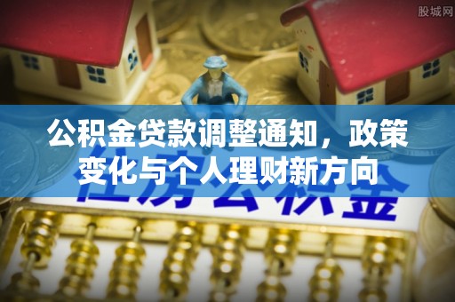 和田公积金贷款调整通知，政策变化与个人理财新方向