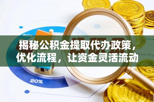 和田揭秘公积金提取代办政策，优化流程，让资金灵活流动