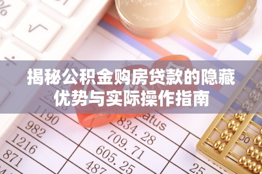 和田揭秘公积金购房贷款的隐藏优势与实际操作指南